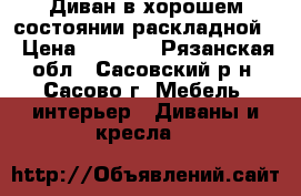 Диван в хорошем состоянии раскладной  › Цена ­ 6 000 - Рязанская обл., Сасовский р-н, Сасово г. Мебель, интерьер » Диваны и кресла   